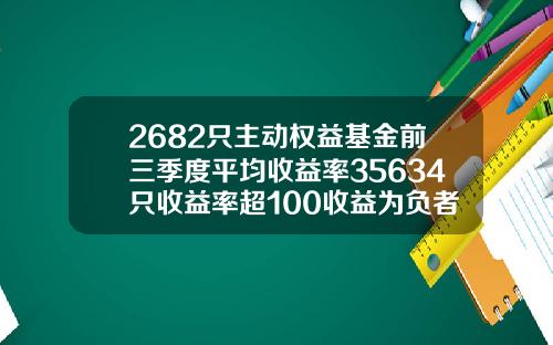 2682只主动权益基金前三季度平均收益率35634只收益率超100收益为负者仅有36只