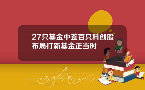 27只基金中签百只科创股布局打新基金正当时