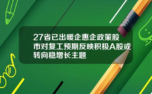27省已出暖企惠企政策股市对复工预期反映积极A股或转向稳增长主题