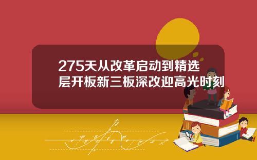 275天从改革启动到精选层开板新三板深改迎高光时刻