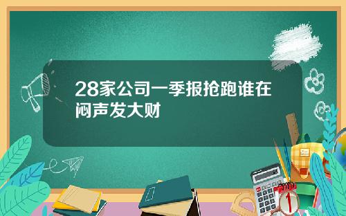 28家公司一季报抢跑谁在闷声发大财