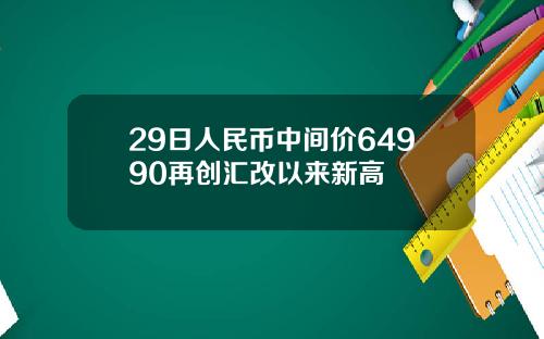 29日人民币中间价64990再创汇改以来新高