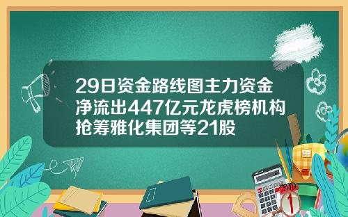 29日资金路线图主力资金净流出447亿元龙虎榜机构抢筹雅化集团等21股