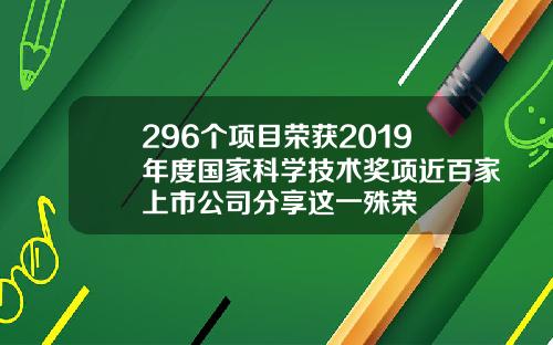 296个项目荣获2019年度国家科学技术奖项近百家上市公司分享这一殊荣