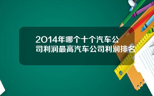 2O14年哪个十个汽车公司利润最高汽车公司利润排名