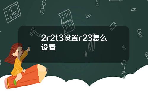 2r2t3设置r23怎么设置