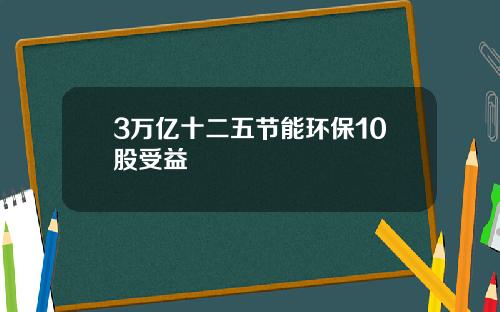 3万亿十二五节能环保10股受益