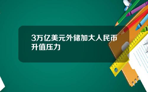 3万亿美元外储加大人民币升值压力