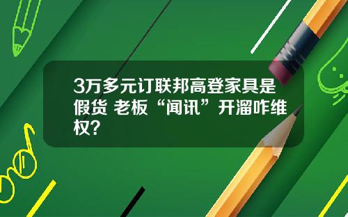 3万多元订联邦高登家具是假货 老板“闻讯”开溜咋维权？