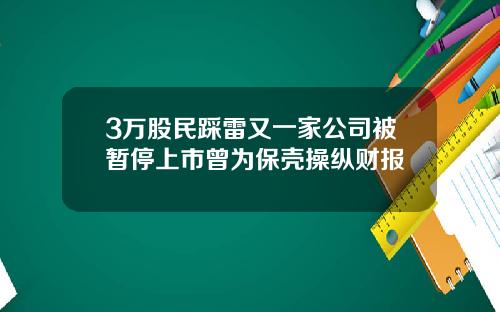 3万股民踩雷又一家公司被暂停上市曾为保壳操纵财报