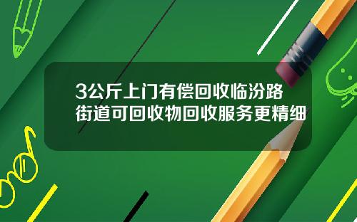 3公斤上门有偿回收临汾路街道可回收物回收服务更精细