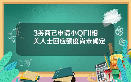 3券商已申请小QFII相关人士回应额度尚未确定