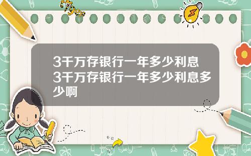 3千万存银行一年多少利息3千万存银行一年多少利息多少啊