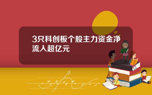 3只科创板个股主力资金净流入超亿元