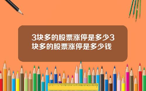 3块多的股票涨停是多少3块多的股票涨停是多少钱