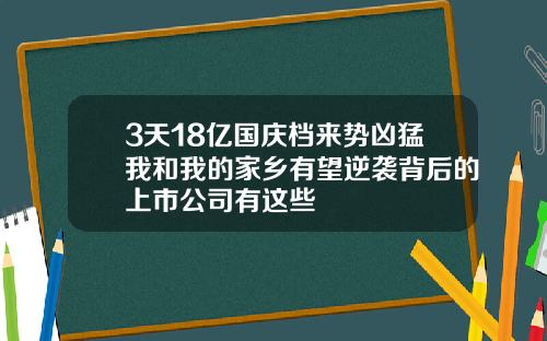 3天18亿国庆档来势凶猛我和我的家乡有望逆袭背后的上市公司有这些