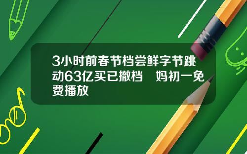 3小时前春节档尝鲜字节跳动63亿买已撤档囧妈初一免费播放
