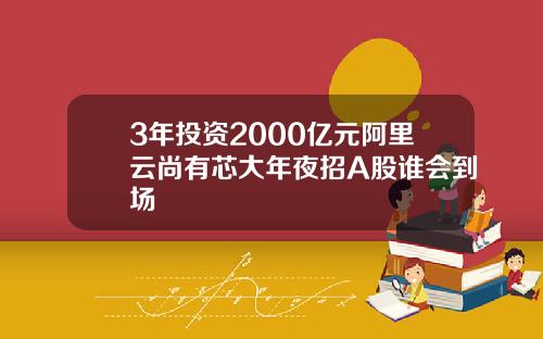 3年投资2000亿元阿里云尚有芯大年夜招A股谁会到场