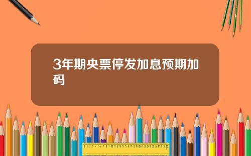 3年期央票停发加息预期加码