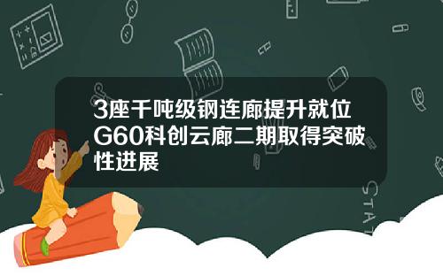 3座千吨级钢连廊提升就位G60科创云廊二期取得突破性进展