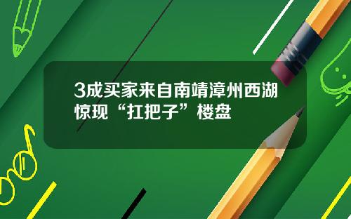 3成买家来自南靖漳州西湖惊现“扛把子”楼盘