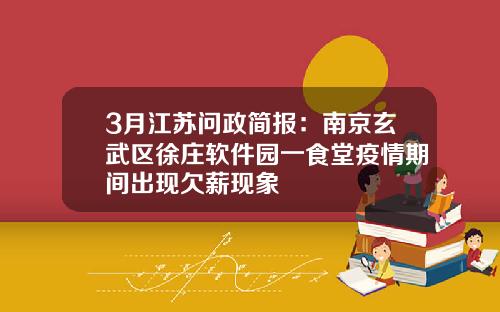 3月江苏问政简报：南京玄武区徐庄软件园一食堂疫情期间出现欠薪现象
