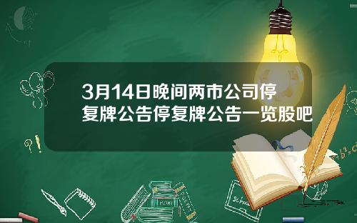 3月14日晚间两市公司停复牌公告停复牌公告一览股吧
