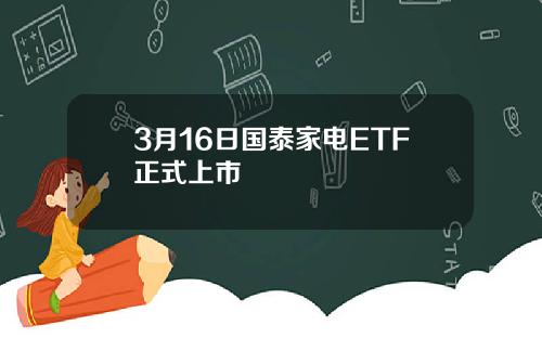 3月16日国泰家电ETF正式上市
