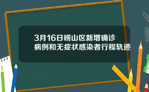 3月16日崂山区新增确诊病例和无症状感染者行程轨迹