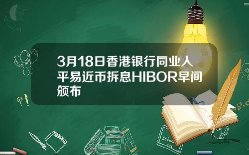 3月18日香港银行同业人平易近币拆息HIBOR早间颁布