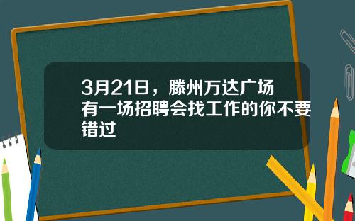3月21日，滕州万达广场有一场招聘会找工作的你不要错过