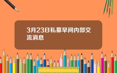 3月23日私募早间内部交流消息