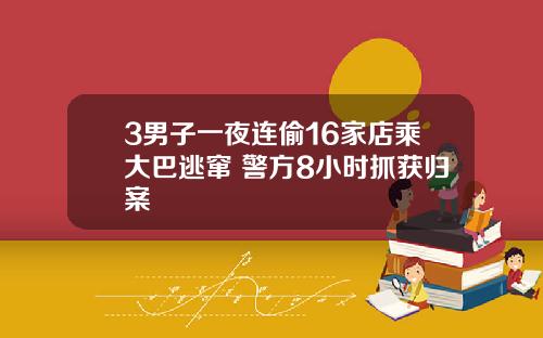 3男子一夜连偷16家店乘大巴逃窜 警方8小时抓获归案