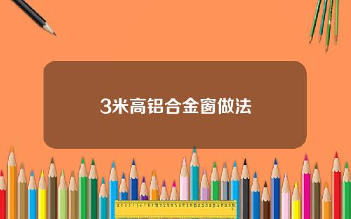 3米高铝合金窗做法