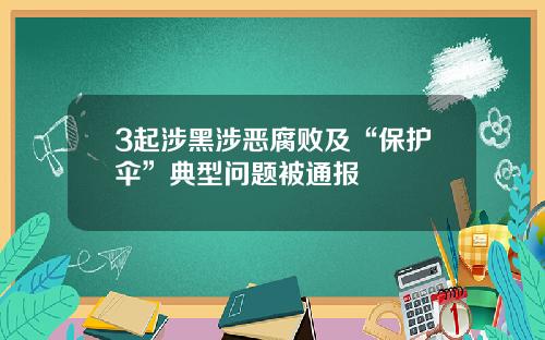 3起涉黑涉恶腐败及“保护伞”典型问题被通报
