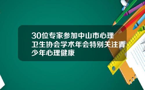 30位专家参加中山市心理卫生协会学术年会特别关注青少年心理健康