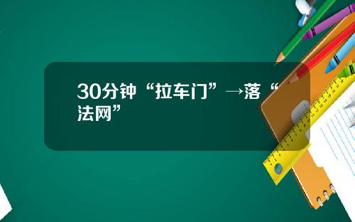 30分钟“拉车门”→落“法网”