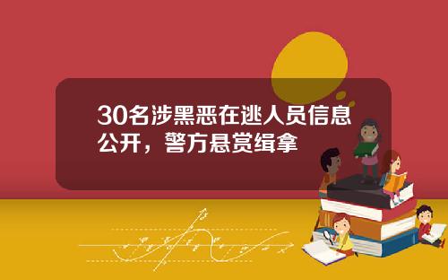 30名涉黑恶在逃人员信息公开，警方悬赏缉拿