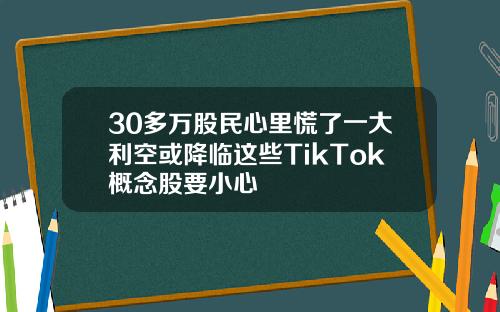 30多万股民心里慌了一大利空或降临这些TikTok概念股要小心