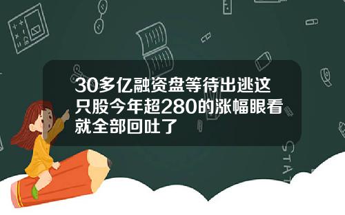30多亿融资盘等待出逃这只股今年超280的涨幅眼看就全部回吐了