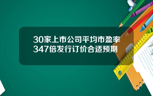 30家上市公司平均市盈率347倍发行订价合适预期