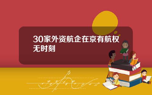 30家外资航企在京有航权无时刻