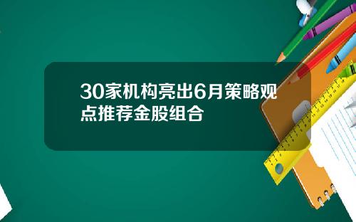30家机构亮出6月策略观点推荐金股组合