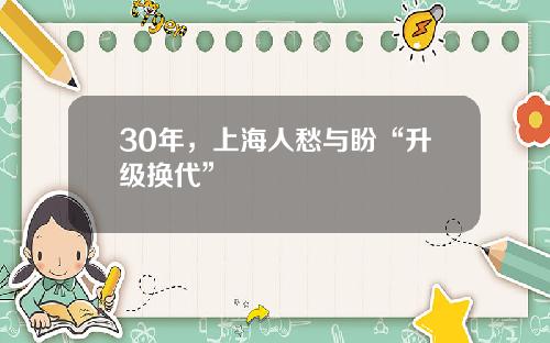 30年，上海人愁与盼“升级换代”