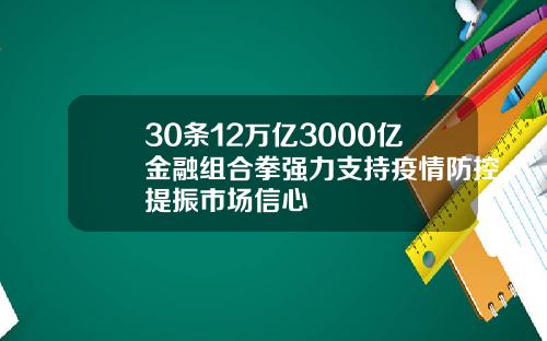 30条12万亿3000亿金融组合拳强力支持疫情防控提振市场信心
