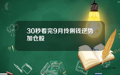 30秒看完9月伶俐钱逆势加仓股