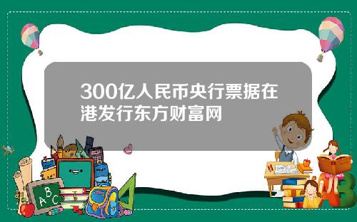 300亿人民币央行票据在港发行东方财富网
