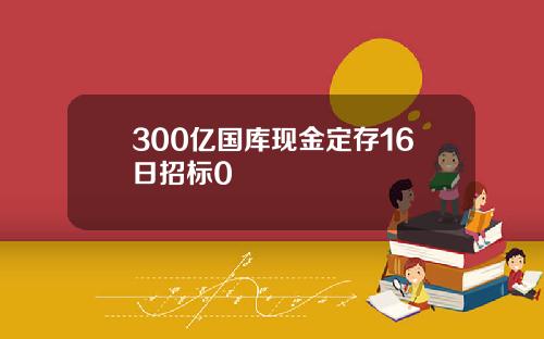 300亿国库现金定存16日招标0