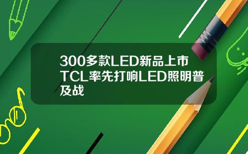 300多款LED新品上市TCL率先打响LED照明普及战