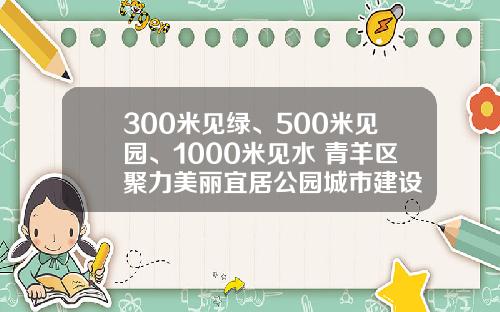 300米见绿、500米见园、1000米见水 青羊区聚力美丽宜居公园城市建设